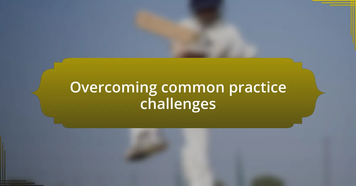 Overcoming common practice challenges