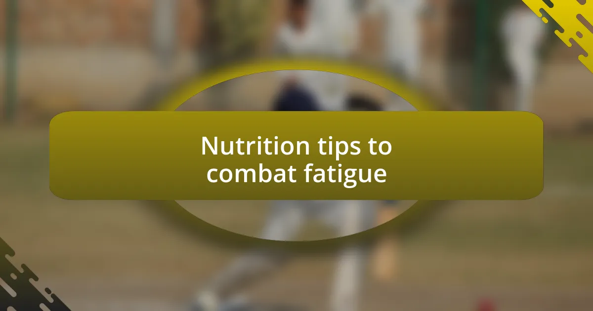 Nutrition tips to combat fatigue