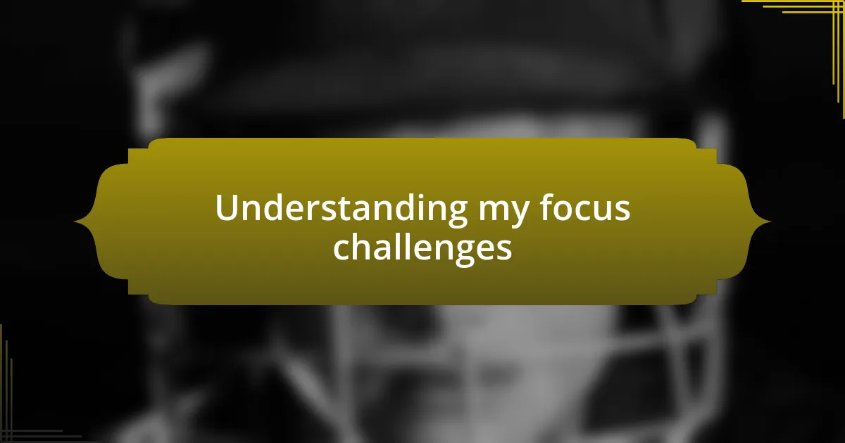 Understanding my focus challenges